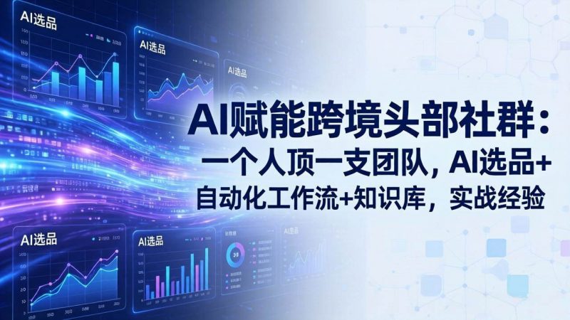 (18164期)AI赋能跨境头部社群-更新4月23:一个人顶一支团队,AI选品+自动化工作流+知识库,实战经验-轻创社项目网