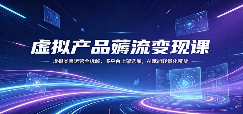 虚拟产品薅流变现课:虚拟类目运营全拆解,多平台上架选品,AI赋能轻量化带货-轻创社项目网
