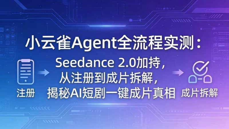 (18167期)小云雀Agent全流程实测:Seedance 2.0加持,从注册到成片拆解,揭秘AI短剧一键成片真相-轻创社项目网