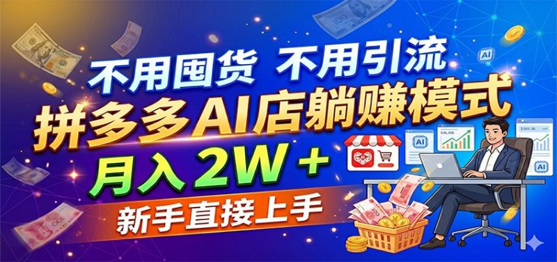 不用囤货不用引流，拼多多 AI 店躺赚模式，月入 2W + 新手直接上手-轻创社项目网
