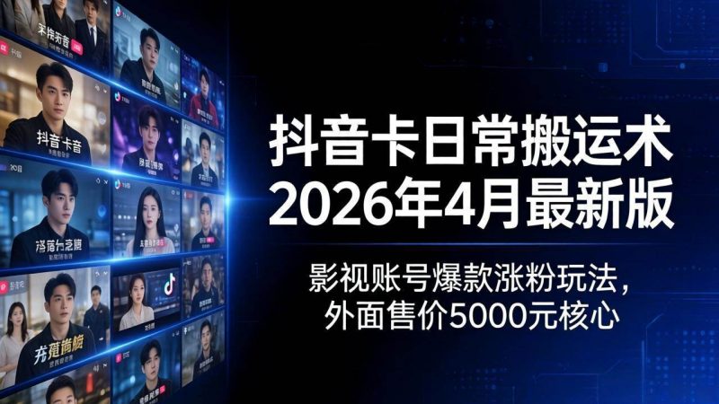 （18075期）抖音卡日常搬运术2026年4月最新版：影视账号爆款涨粉玩法，外面售价5000元核心-轻创社项目网