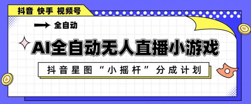AI全自动直播小游戏,抖音星图小摇杆分成计划,支持多账号矩阵化运营【揭秘】-轻创社项目网