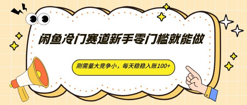 闲鱼冷门赛道新手零门槛就能做，刚需量大竞争小，每天稳稳入账100+-轻创社项目网