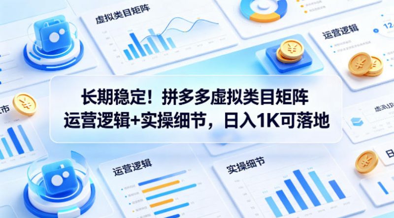 长期稳定!拼多多虚拟类目矩阵运营逻辑+实操细节,日入1K可落地【揭秘】-轻创社项目网