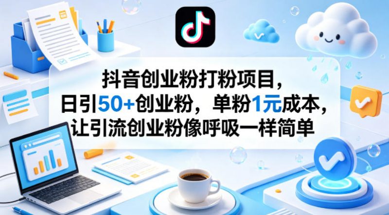 抖音创业粉打粉项目,日引50+创业粉,单粉1元成本,让引流创业粉像呼吸一样简单-轻创社项目网