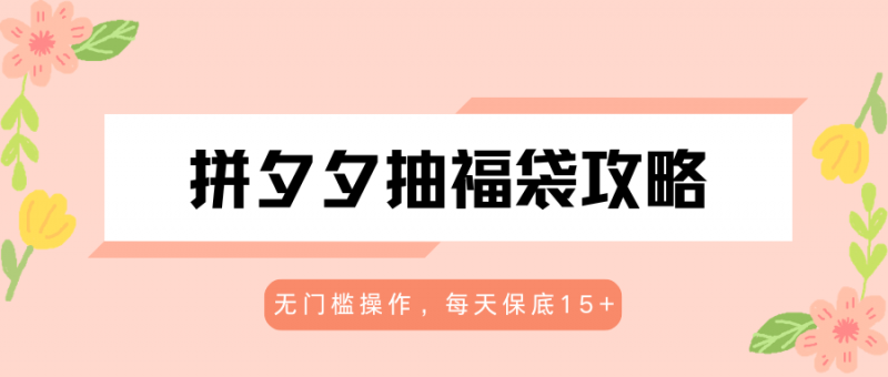 拼夕夕抽福袋攻略,无门槛操作,每天保底15+-轻创社项目网