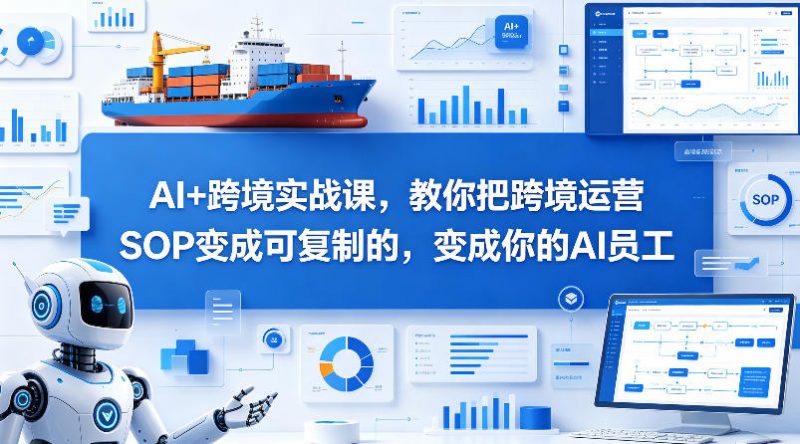 AI+跨境实战课,教你把跨境运营S0变成可复制的,变成你的AI员工-轻创社项目网