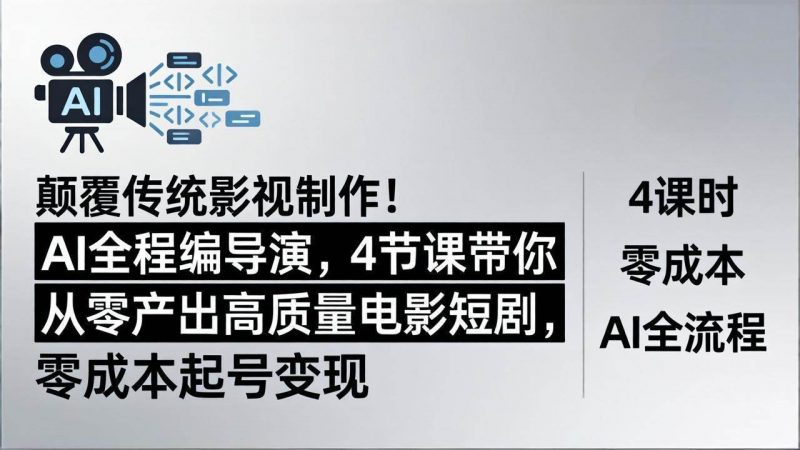 (18134期)颠覆传统影视制作!AI全程编导演,4节课带你从零产出高质量电影短剧,零成本起号变现-轻创社项目网