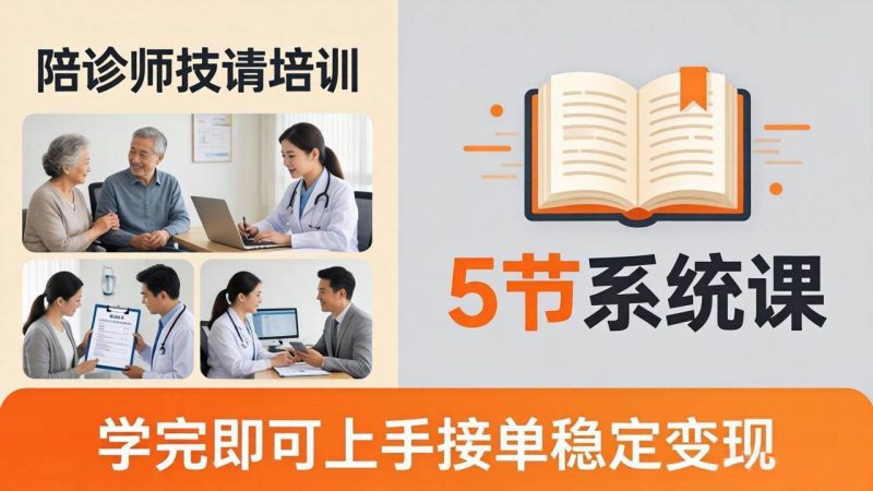 (18116期)想做陪诊师不知从何下手?5节系统课教你掌握核心技能,学完即可上手接单稳定变现-轻创社项目网