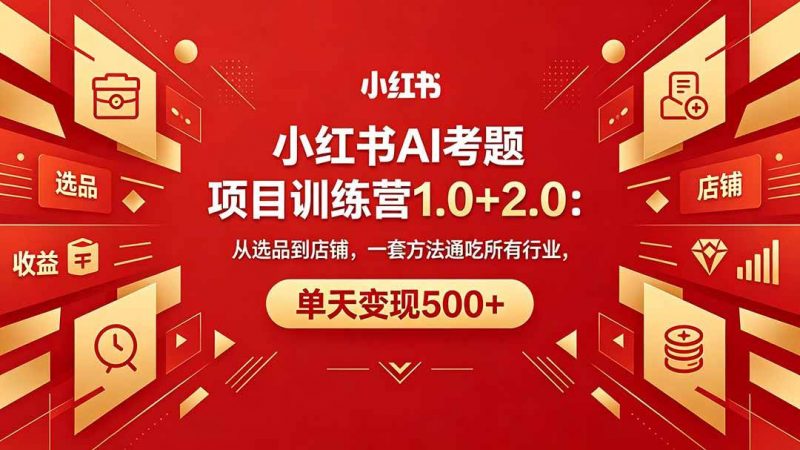 （18270期）黄岛主小红书AI考题项目训练营1.0+2.0：从选品到店铺，一套方法通吃所有行业，单天变现500+-轻创社项目网