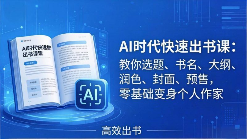 (17865期)AI时代7天闪电出书课:教你选题、书名、大纲、润色、封面、预售,零基础变身个人作家-轻创社项目网