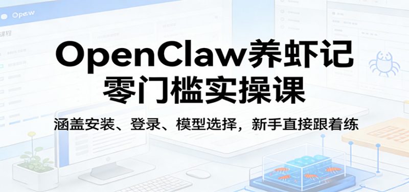 OpenClaw养虾记零门槛实操课:涵盖安装、登录、模型选择,新手直接跟着练(更新)-轻创社项目网