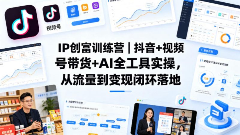 IP创富训练营|抖音+视频号带货+AI全工具实操,从流量到变现闭环落地-轻创社项目网