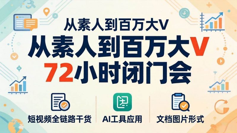 (18121期)从素人到百万大V 72小时闭门会:短视频全链路干货+AI工具应用,文档图片形式轻松学变现-轻创社项目网