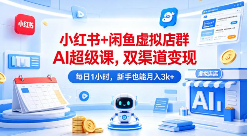 小红书+闲鱼虚拟店群AI超级课,双渠道变现,每日1小时,新手也能月入3k+-轻创社项目网