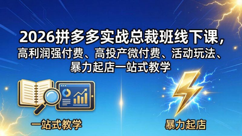 （18224期）2026拼多多实战总裁班线下课，高利润强付费、高投产微付费、活动玩法、暴力起店一站式教学-轻创社项目网