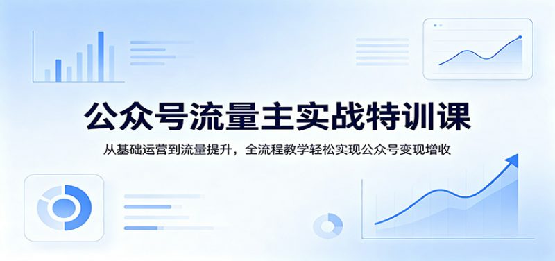 公众号流量主实战特训课：从基础运营到流量提升，全流程教学轻松实现公众号变现增收-轻创社项目网