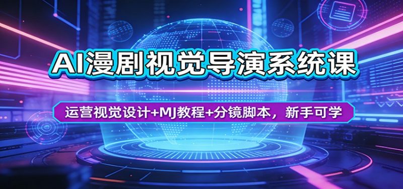 AI漫剧视觉导演系统课:运营视觉设计+MJ教程+分镜脚本,新手可学-轻创社项目网