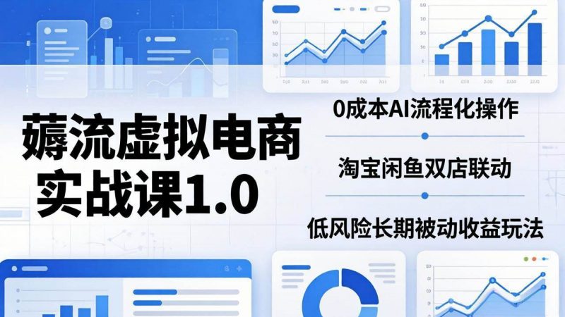 (18170期)薅流虚拟电商实战课1.0:0成本AI流程化操作,淘宝闲鱼双店联动,低风险长期被动收益玩法-轻创社项目网