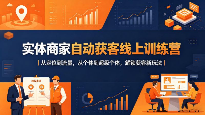 实体商家自动获客线上训练营|从定位到流量,从个体到超级个体,解锁获客新玩法-轻创社项目网