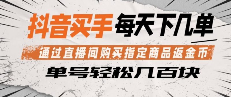 抖音买手通过直播间购买指定商品返金币，每天几单，轻松日入几张【揭秘】-轻创社项目网