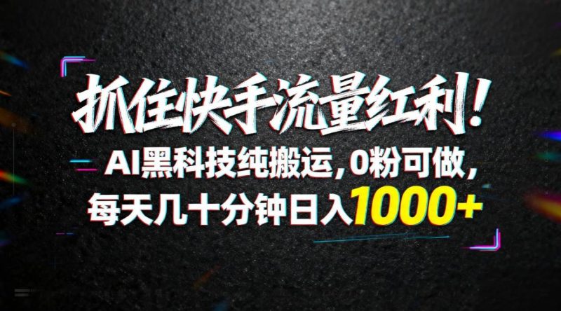 (18066期)抓住快手流量红利!AI黑科技纯搬运,0粉可做,每天几十分钟日入1000+-轻创社项目网