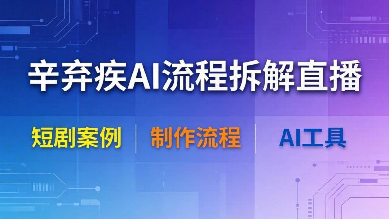 （18144期）辛弃疾AI流程拆解直播，以辛弃疾短剧为案例拆解制作流程-轻创社项目网