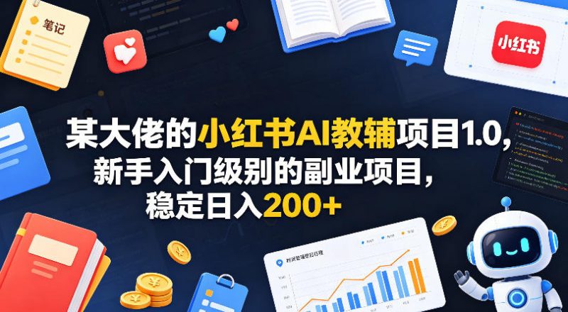 某大佬的小红书AI教辅项目1.0,新手入门级别的副业项目,稳定日入200+-轻创社项目网