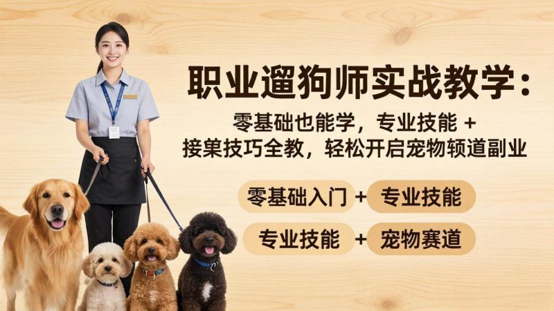 (18115期)职业遛狗师实战教学:零基础也能学,专业技能 + 接单技巧全教,轻松开启宠物赛道副业-轻创社项目网
