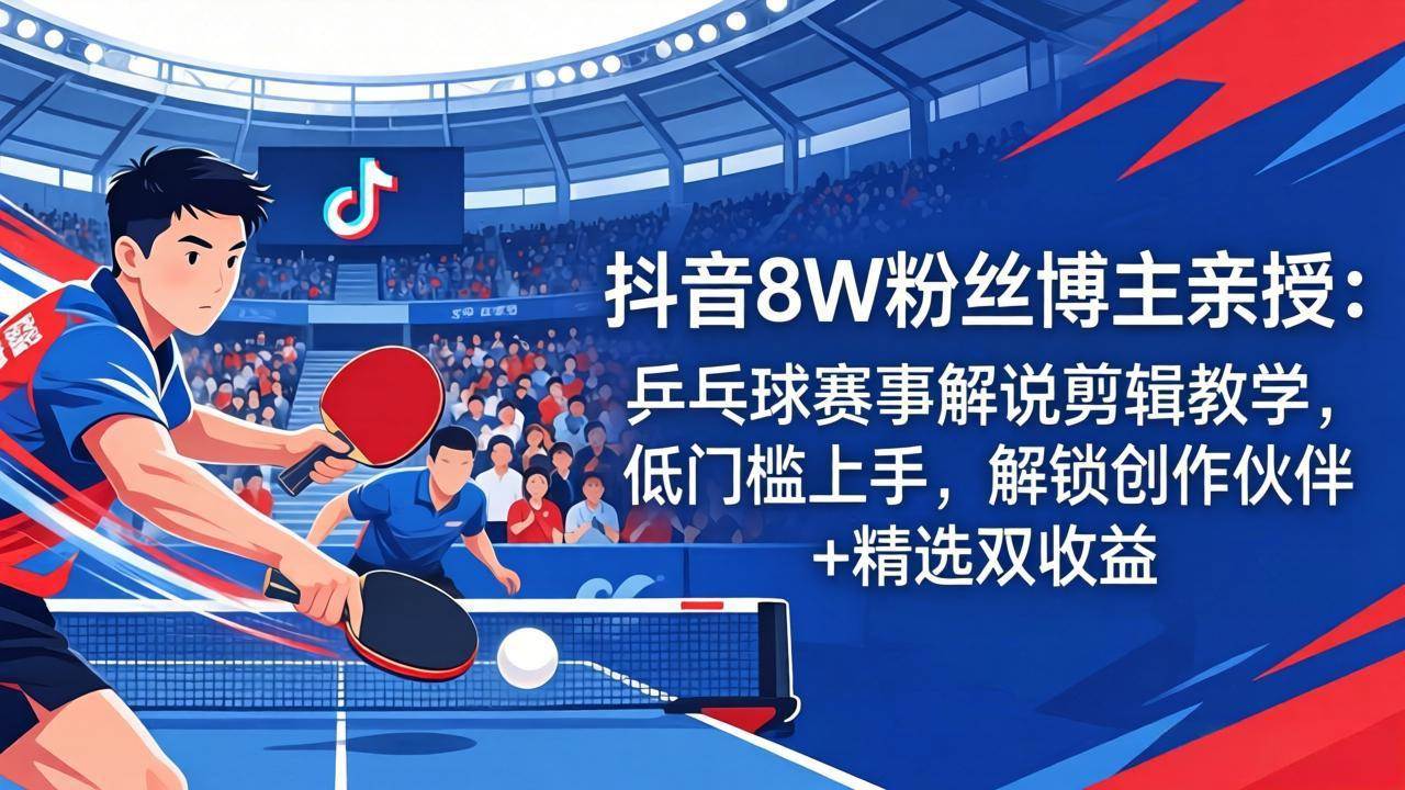 图片[1]-（18069期）抖音8W粉丝博主亲授：乒乓球赛事解说剪辑教学，低门槛上手，解锁创作伙伴+精选双收益