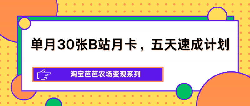 单月30张B站月卡,五天速成计划,淘宝芭芭农场变现系列-轻创社项目网