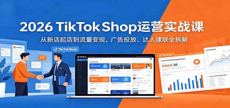 2026 TikTokShop运营实战课:从新店起店到流量变现,广告投放、达人建联全拆解-轻创社项目网