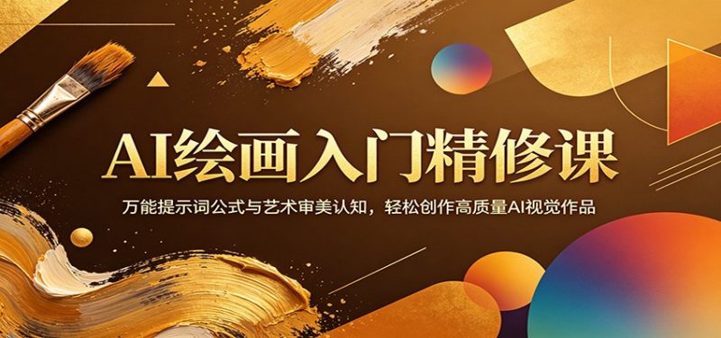 AI绘画入门精修课:万能提示词公式与艺术审美认知,轻松创作高质量AI视觉作品-轻创社项目网