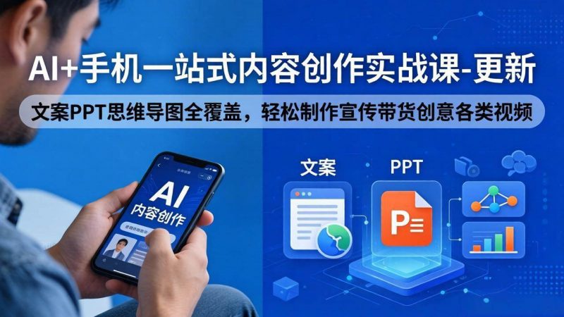 (18204期)AI+手机一站式内容创作实战课-更新,文案PPT思维导图全覆盖,轻松制作宣传带货创意各类视频-轻创社项目网