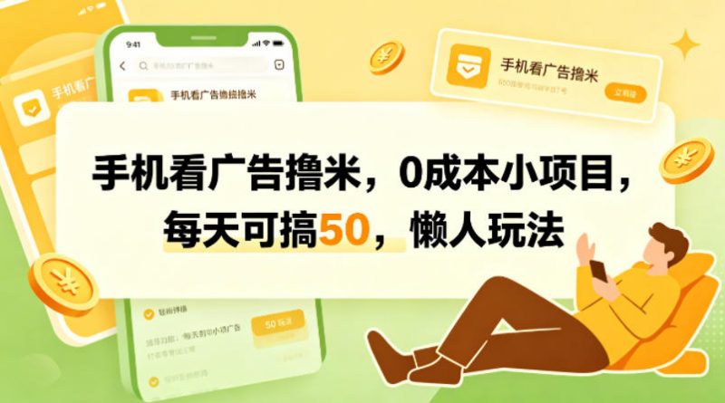 手机看广告撸米，0成本小项目，每天可搞50，懒人玩法-轻创社项目网