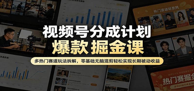 视频号分成计划爆款掘金课:多热门赛道玩法拆解,零基础无脑混剪轻松实现长期被动收益-轻创社项目网