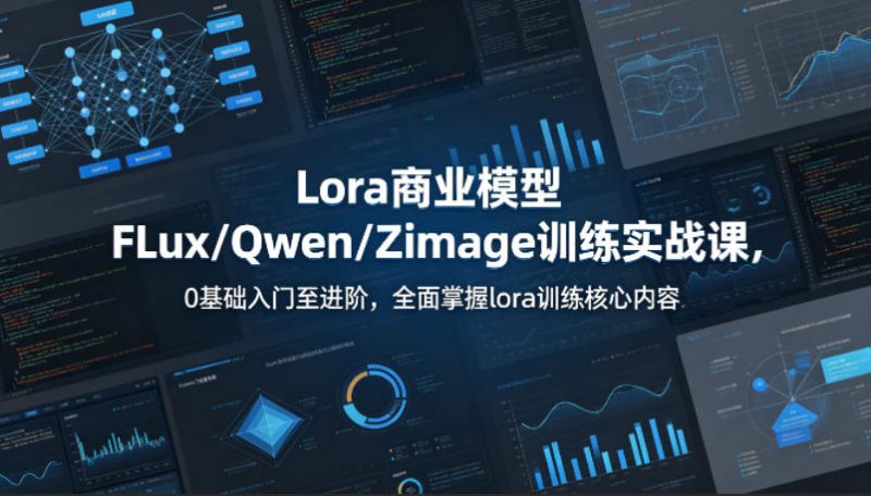 系统性学习Lora商业模型FLux/Qwen/Zimage训练实战课,0基础入门至进阶,全面掌握lora训练核心内容-轻创社项目网