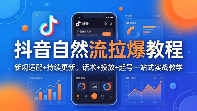 (18047期)抖音自然流拉爆教程:新规适配+持续更新,话术+投放+起号一站式实战教学(更新26年4月)-轻创社项目网
