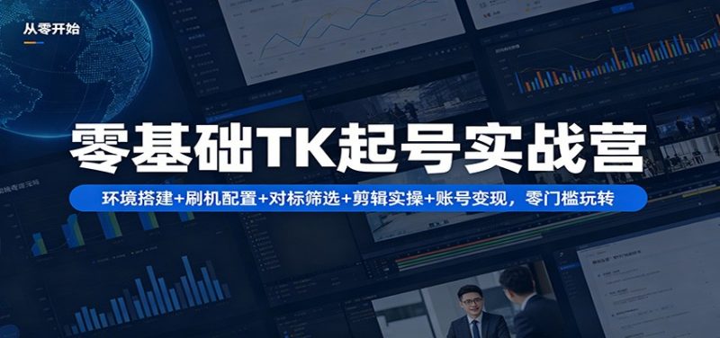 零基础TK起号实战营:环境搭建+ 刷机配置+对标筛选+剪辑实操+账号变现,零门槛玩转-轻创社项目网