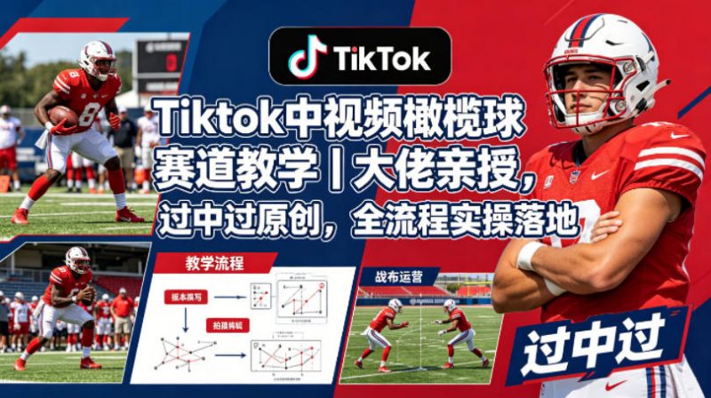 Tiktok中视频橄榄球赛道教学|大佬亲授,过中过原创,全流程实操落地-轻创社项目网