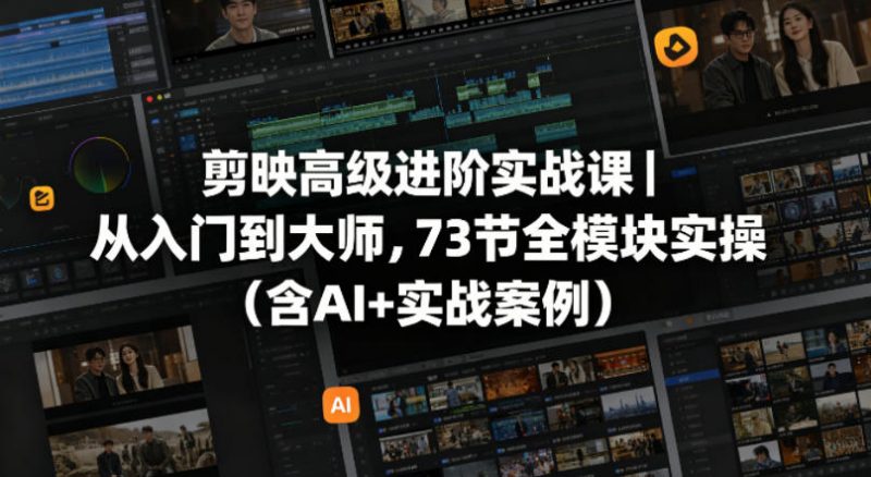剪映高级进阶实战课|从入门到大师,73节全模块实操(含AI+实战案例)-轻创社项目网