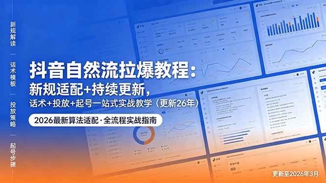 (18411期)抖音自然流拉爆教程:新规适配+持续更新,话术+投放+起号一站式实战教学(更新26年5月11)-轻创社项目网