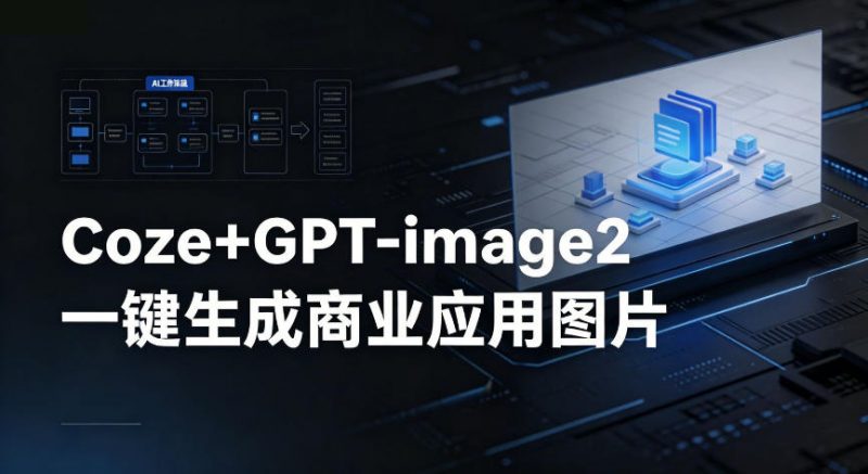 【Coze工作流搭建实操教程】coze+GPT-image2一键生成商业应用图片,全流程保姆级教学-轻创社项目网