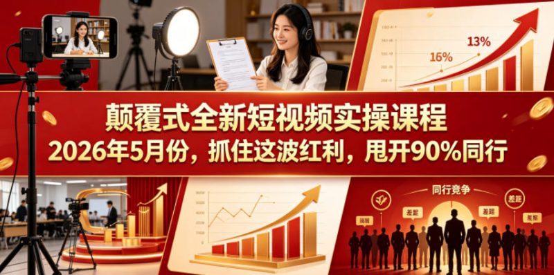 颠覆式全新短视频实操课程2026年5月份,抓住这波红利,甩开90%同行-轻创社项目网