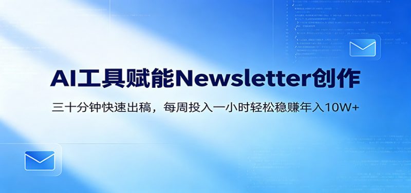 AI赋能Newsletter变现课:30分钟出内容,每周1小时年入10W+-轻创社项目网
