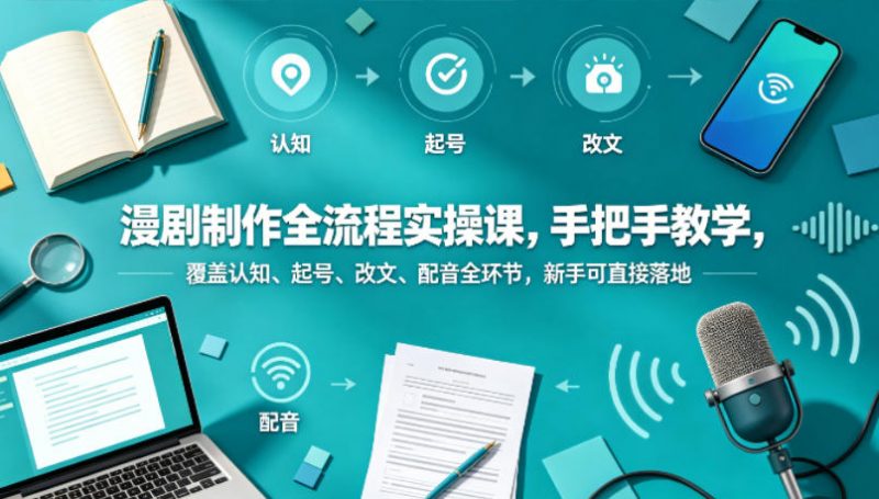 漫剧制作全流程实操课,手把手教学,覆盖认知、起号、改文、配音全环节,新手可直接落地-轻创社项目网