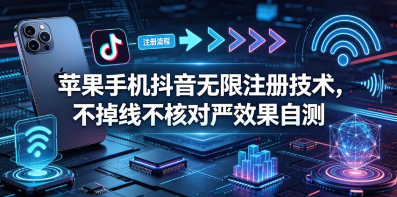 苹果手机抖音无限注册技术，不掉线不核对丨效果自测-轻创社项目网