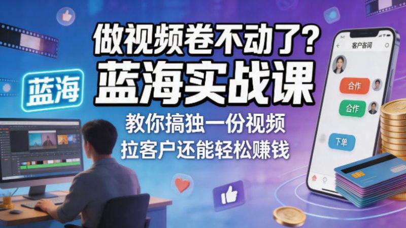 做视频卷不动了?蓝海实战课教你搞独一份视频,拉客户还能轻松賺钱!【原创双语字幕】-轻创社项目网