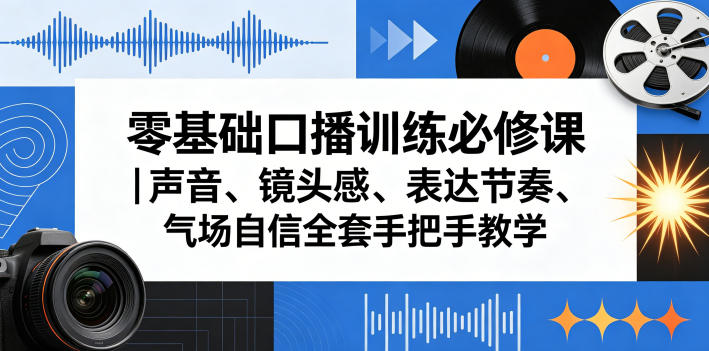 零基础口播训练必修课|声音、镜头感、表达节奏、气场自信全套手把手教学-轻创社项目网