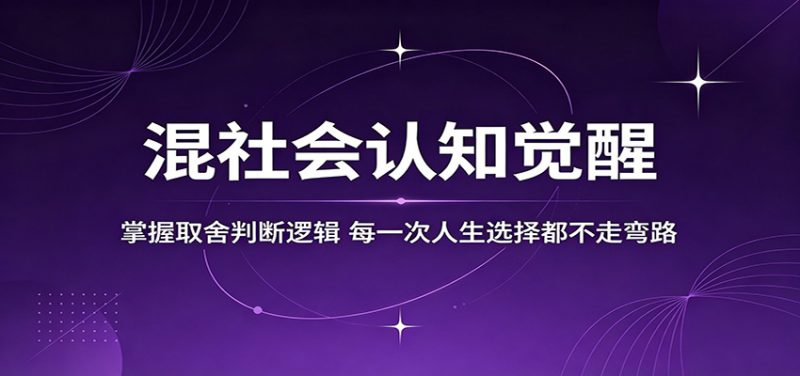 混社会认知觉醒，掌握取舍判断逻辑，每一次人生选择都不走弯路-轻创社项目网
